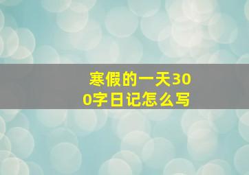 寒假的一天300字日记怎么写