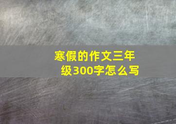 寒假的作文三年级300字怎么写