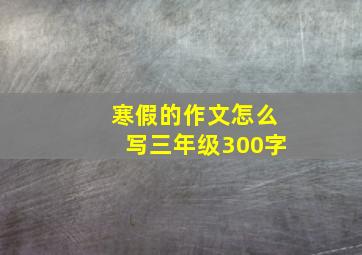 寒假的作文怎么写三年级300字