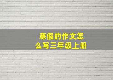 寒假的作文怎么写三年级上册