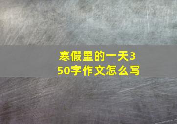 寒假里的一天350字作文怎么写