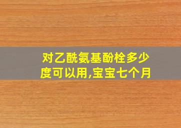 对乙酰氨基酚栓多少度可以用,宝宝七个月