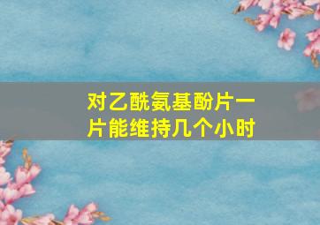 对乙酰氨基酚片一片能维持几个小时