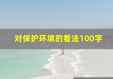 对保护环境的看法100字