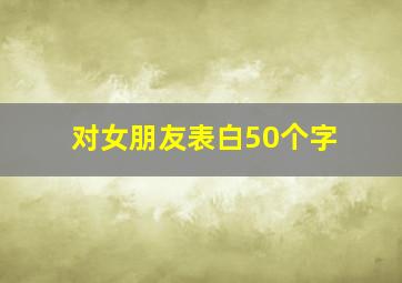 对女朋友表白50个字