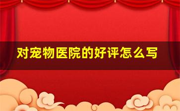 对宠物医院的好评怎么写