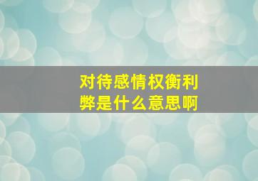 对待感情权衡利弊是什么意思啊