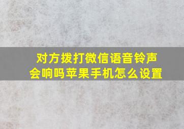 对方拨打微信语音铃声会响吗苹果手机怎么设置