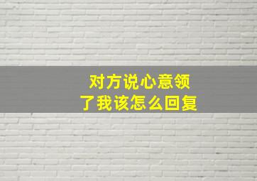 对方说心意领了我该怎么回复