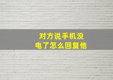 对方说手机没电了怎么回复他