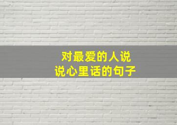 对最爱的人说说心里话的句子