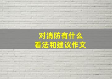 对消防有什么看法和建议作文