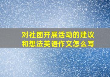 对社团开展活动的建议和想法英语作文怎么写