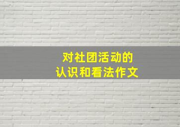 对社团活动的认识和看法作文