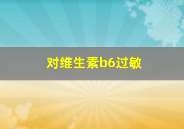 对维生素b6过敏