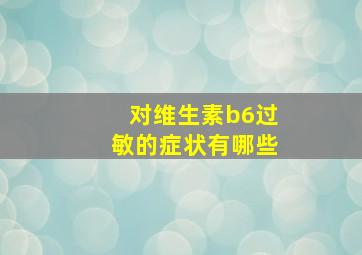 对维生素b6过敏的症状有哪些