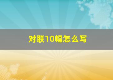 对联10幅怎么写