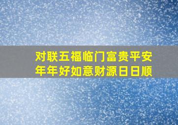 对联五福临门富贵平安年年好如意财源日日顺