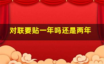 对联要贴一年吗还是两年