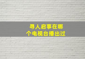 寻人启事在哪个电视台播出过