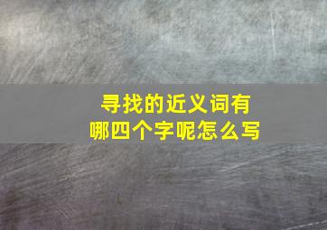 寻找的近义词有哪四个字呢怎么写