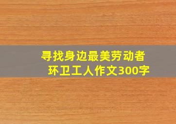 寻找身边最美劳动者环卫工人作文300字