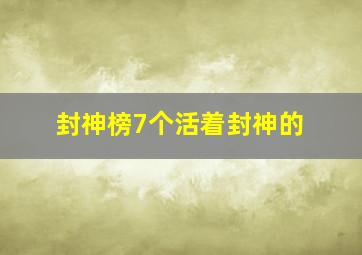 封神榜7个活着封神的