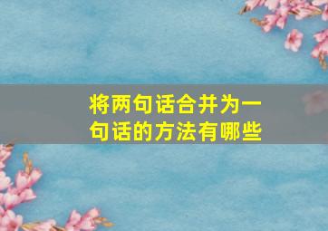 将两句话合并为一句话的方法有哪些