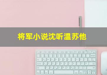 将军小说沈听温苏他