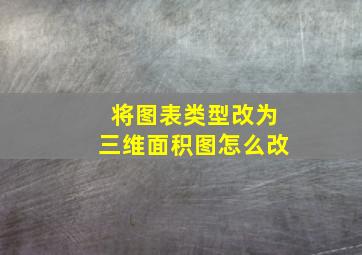 将图表类型改为三维面积图怎么改