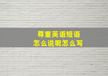 尊重英语短语怎么说呢怎么写