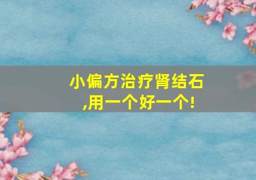 小偏方治疗肾结石,用一个好一个!