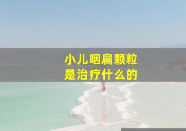 小儿咽扁颗粒是治疗什么的