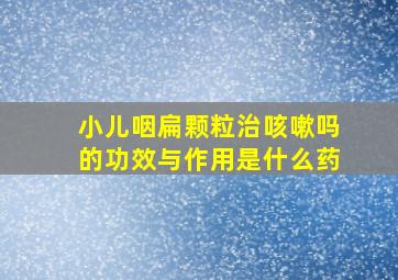 小儿咽扁颗粒治咳嗽吗的功效与作用是什么药