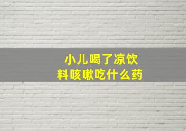 小儿喝了凉饮料咳嗽吃什么药