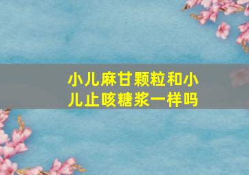 小儿麻甘颗粒和小儿止咳糖浆一样吗