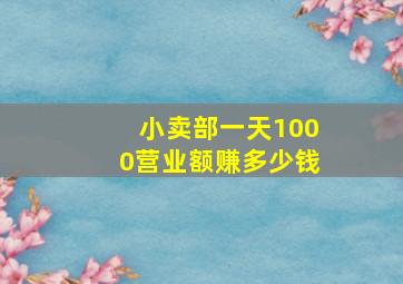 小卖部一天1000营业额赚多少钱