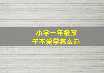 小学一年级孩子不爱学怎么办