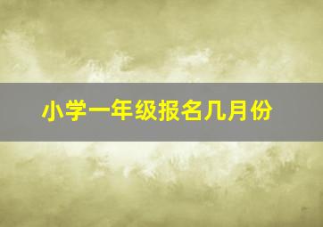 小学一年级报名几月份