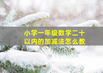 小学一年级数学二十以内的加减法怎么教