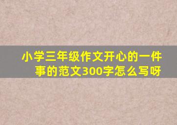 小学三年级作文开心的一件事的范文300字怎么写呀