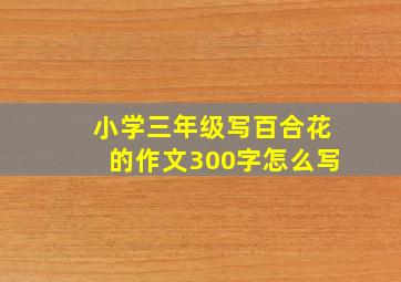 小学三年级写百合花的作文300字怎么写