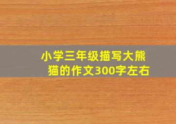 小学三年级描写大熊猫的作文300字左右