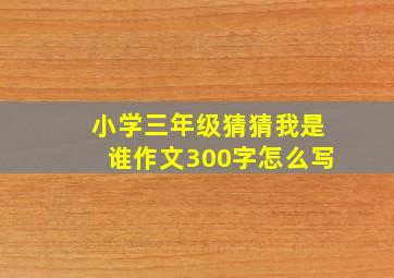 小学三年级猜猜我是谁作文300字怎么写