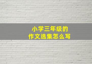 小学三年级的作文选集怎么写