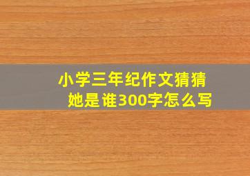 小学三年纪作文猜猜她是谁300字怎么写