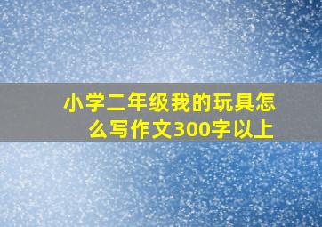 小学二年级我的玩具怎么写作文300字以上