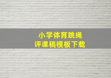 小学体育跳绳评课稿模板下载