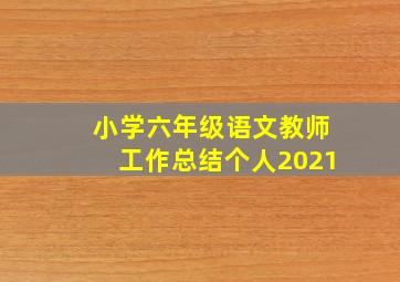 小学六年级语文教师工作总结个人2021