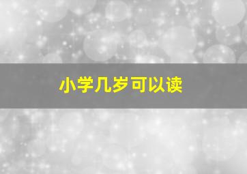 小学几岁可以读